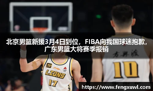 北京男篮新援3月4日到位，FIBA向我国球迷抱歉，广东男篮大将赛季报销
