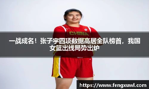一战成名！张子宇四项数据高居全队榜首，我国女篮出线局势出炉