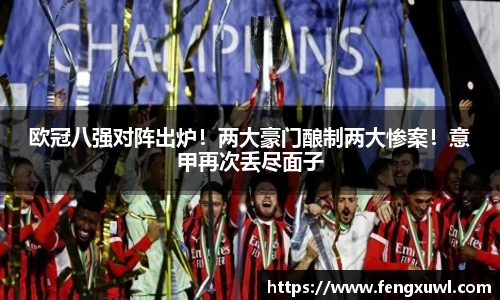 欧冠八强对阵出炉！两大豪门酿制两大惨案！意甲再次丢尽面子